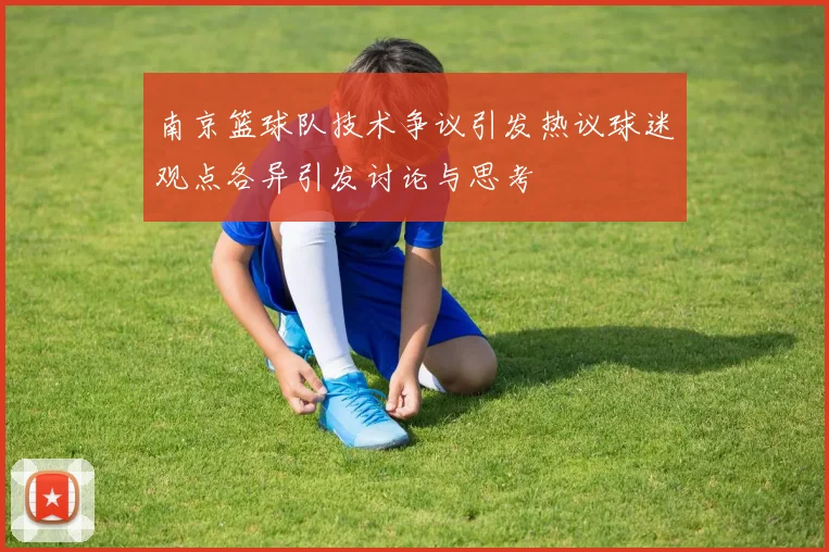 南京篮球队技术争议引发热议球迷观点各异引发讨论与思考