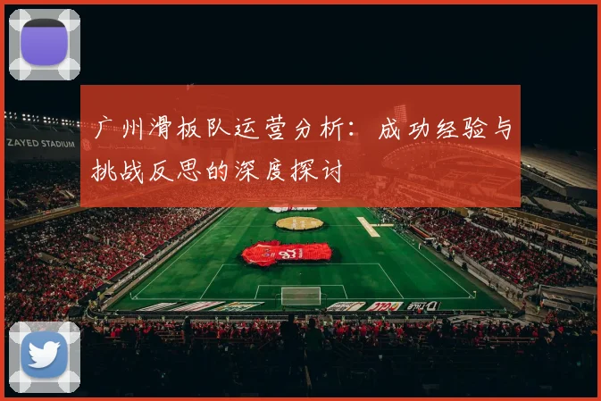 广州滑板队运营分析：成功经验与挑战反思的深度探讨