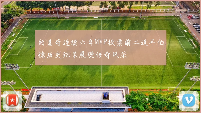 约基奇连续六年MVP投票前二追平伯德历史纪录展现传奇风采