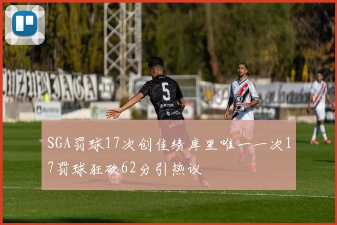 SGA罚球17次创佳绩库里唯一一次17罚球狂砍62分引热议